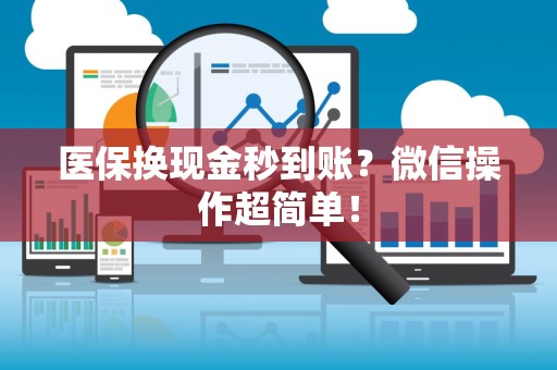 九江医保换现金秒到账？微信操作超简单！