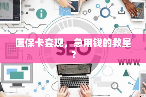 九江医保卡套现，急用钱的救星？