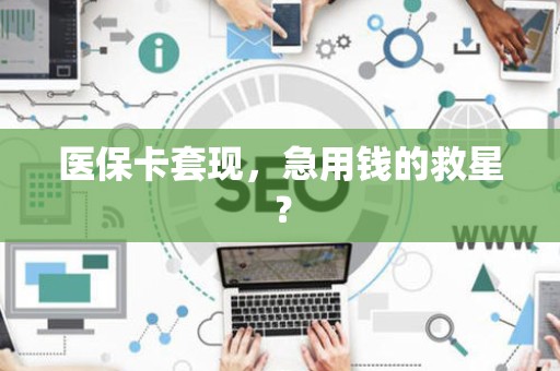 九江医保卡套现，急用钱的救星？