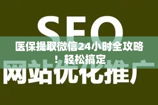 九江医保提取微信24小时全攻略！轻松搞定