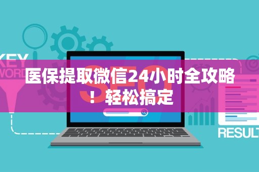 九江医保提取微信24小时全攻略！轻松搞定
