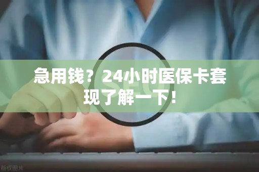 九江急用钱？24小时医保卡套现了解一下！