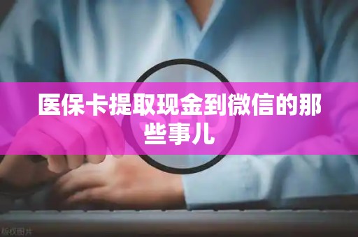 九江医保卡提取现金到微信的那些事儿