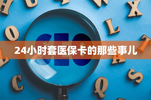 九江24小时套医保卡的那些事儿