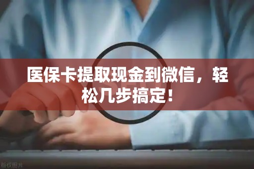 九江医保卡提取现金到微信，轻松几步搞定！