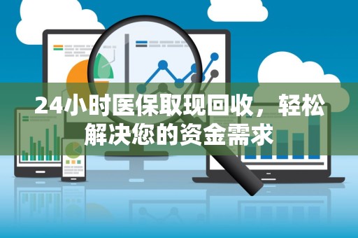 九江24小时医保取现回收，轻松解决您的资金需求