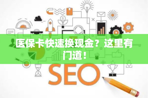 九江医保卡快速换现金？这里有门道！