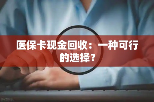九江医保卡现金回收：一种可行的选择？