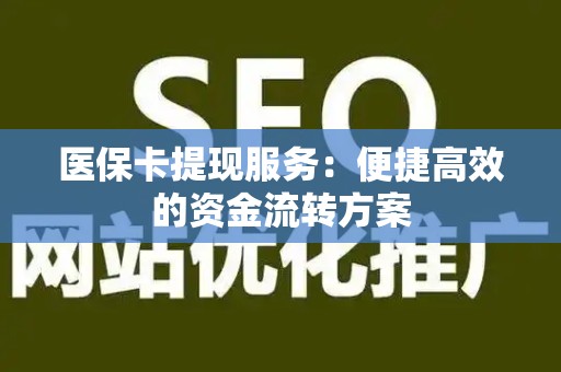 九江医保卡提现服务：便捷高效的资金流转方案