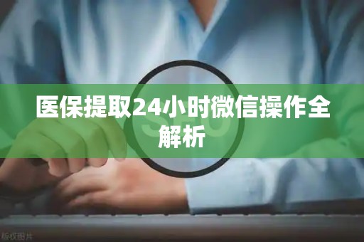 九江医保提取24小时微信操作全解析