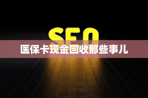 九江医保卡现金回收那些事儿