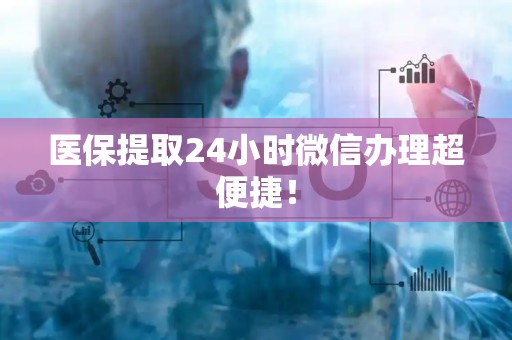 九江医保提取24小时微信办理超便捷！