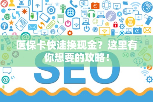 九江医保卡快速换现金？这里有你想要的攻略！
