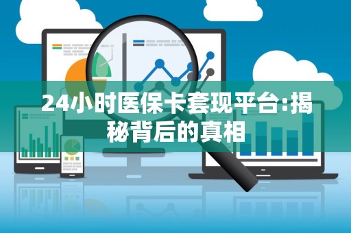 九江24小时医保卡套现平台:揭秘背后的真相
