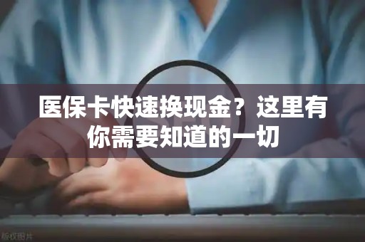 九江医保卡快速换现金？这里有你需要知道的一切