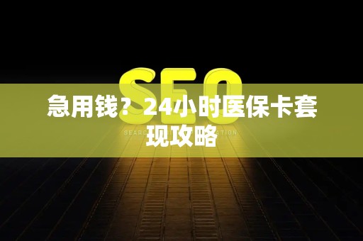 九江急用钱？24小时医保卡套现攻略