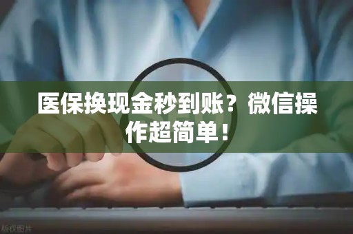 九江医保换现金秒到账？微信操作超简单！