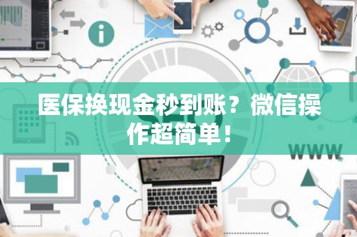九江医保换现金秒到账？微信操作超简单！