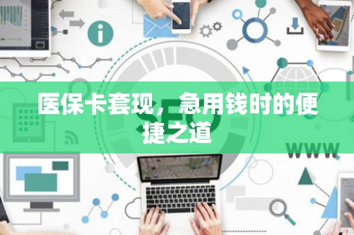 九江医保卡套现，急用钱时的便捷之道