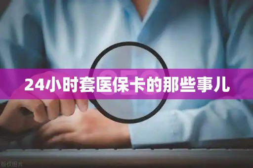 九江24小时套医保卡的那些事儿