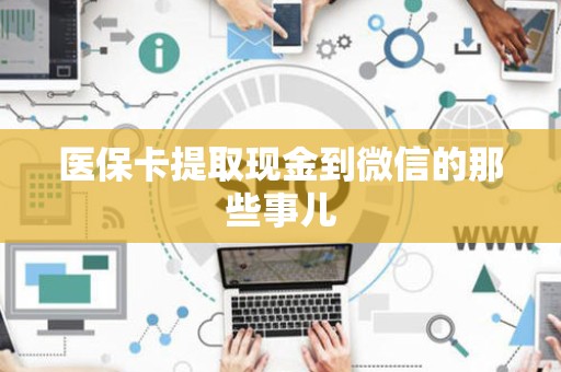 九江医保卡提取现金到微信的那些事儿