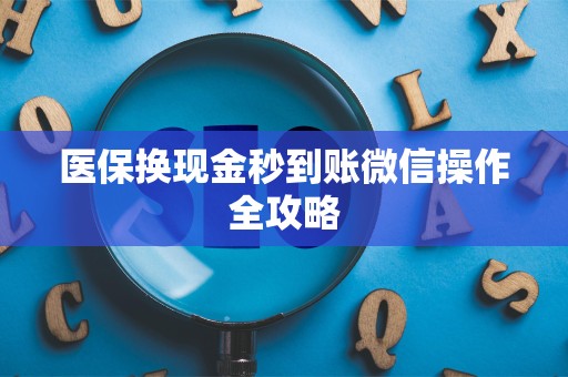 九江医保换现金秒到账微信操作全攻略