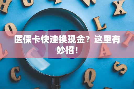 九江医保卡快速换现金？这里有妙招！