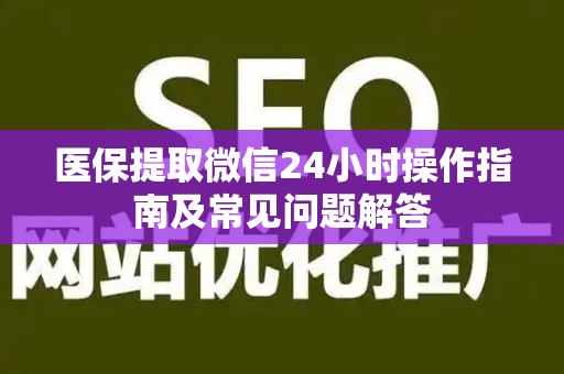 九江医保提取微信24小时操作指南及常见问题解答