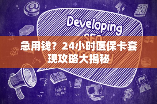 九江急用钱？24小时医保卡套现攻略大揭秘